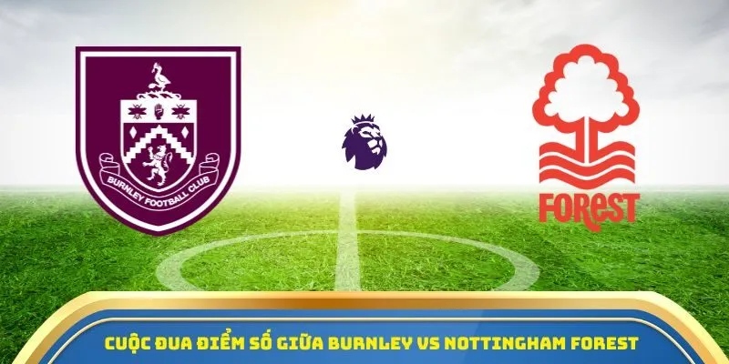 Soi Kèo Burnley Vs Nottingham Forest 20/09/2025: Tâm Điểm Ngoại Hạng Anh Vòng 5 1 Cuộc đua điểm số giữa Burnley vs Nottingham Forest