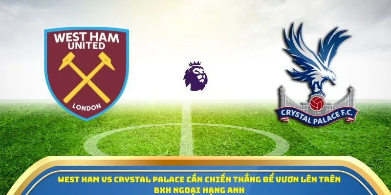 Soi Kèo West Ham United Vs Crystal Palace 20/09/2025 - Vòng 5 Ngoại Hạng Anh 1 West Ham vs Crystal Palace cần chiến thắng để vươn lên trên BXH Ngoại Hạng Anh
